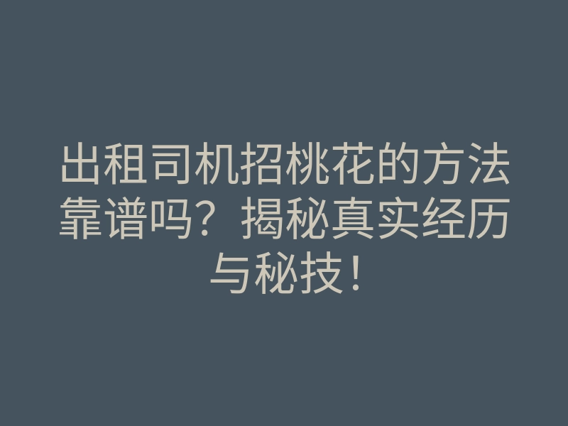 出租司机招桃花的方法靠谱吗?揭秘真实经历与秘技!