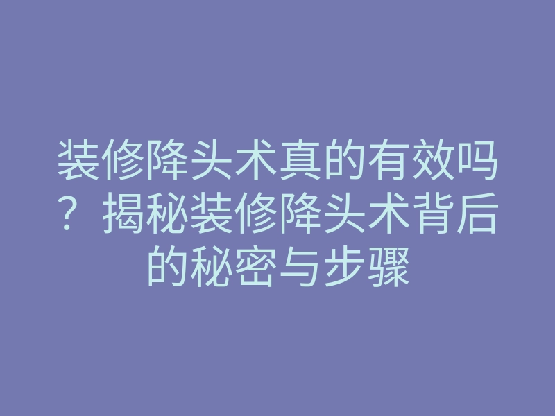 装修降头术真的有效吗?揭秘装修降头术背后的秘密与步骤