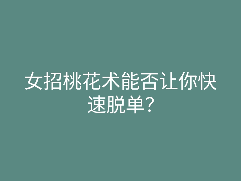女招桃花术能否让你快速脱单?