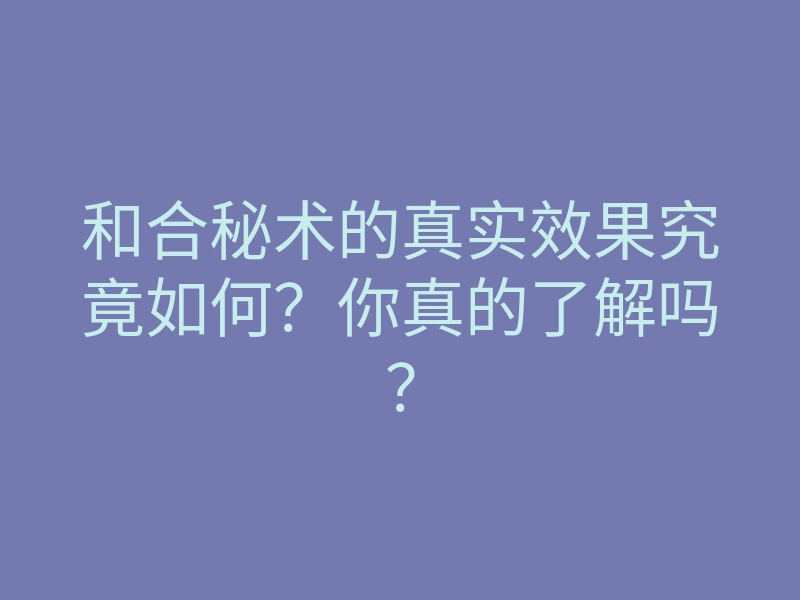 和合秘术的真实效果究竟如何?你真的了解吗?