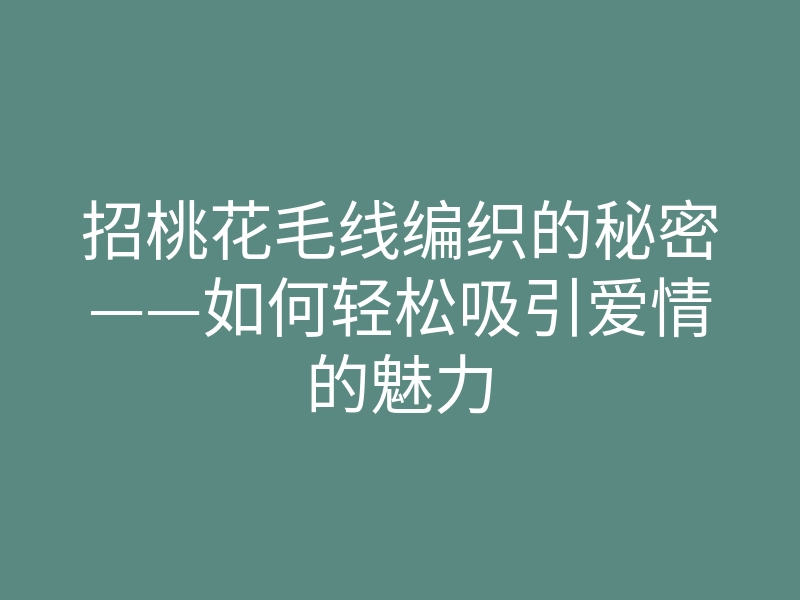 招桃花毛线编织的秘密——如何轻松吸引爱情的魅力