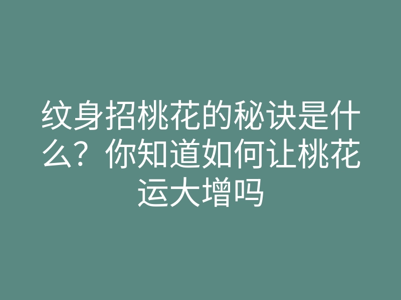 纹身招桃花的秘诀是什么?你知道如何让桃花运大增吗