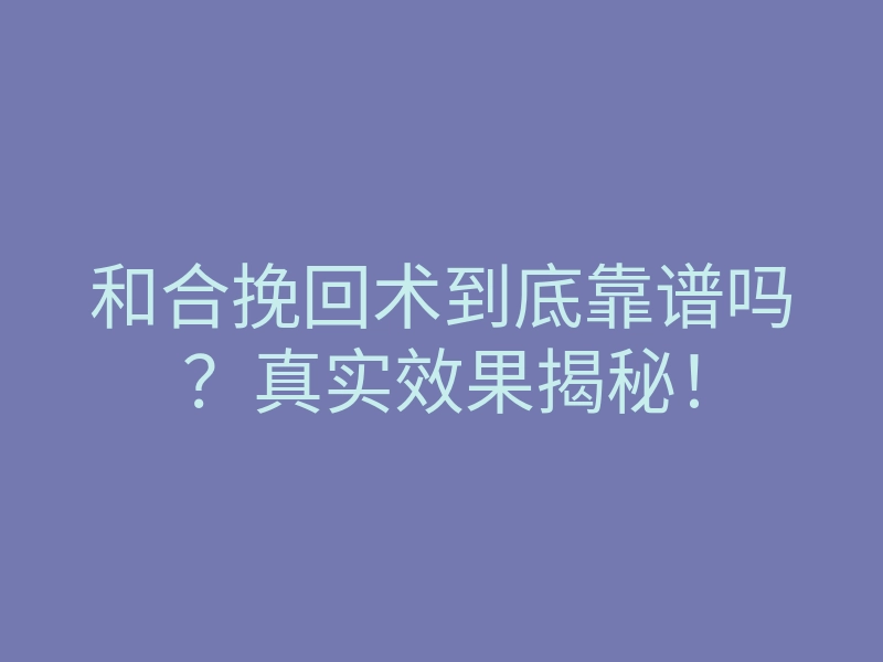 和合挽回术到底靠谱吗?真实效果揭秘!
