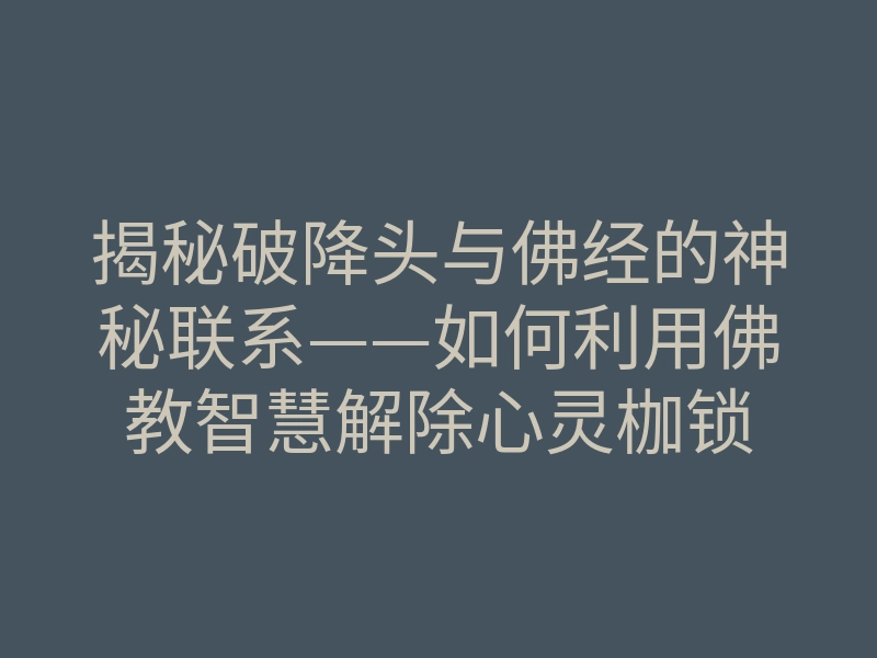 揭秘破降头与佛经的神秘联系——如何利用佛教智慧解除心灵枷锁
