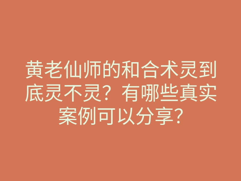 黄老仙师的和合术灵到底灵不灵?有哪些真实案例可以分享?
