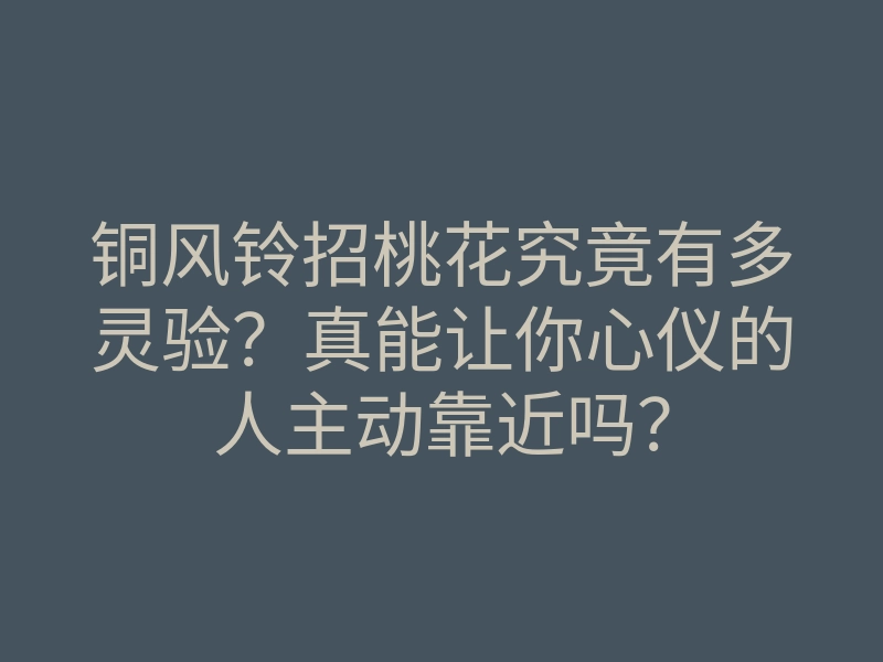 铜风铃招桃花究竟有多灵验?真能让你心仪的人主动靠近吗?