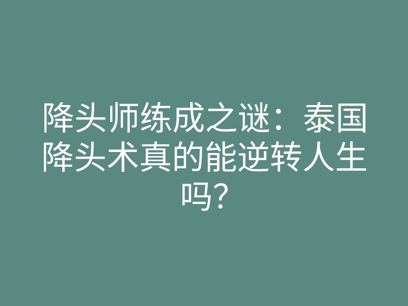 降头师练成之谜:泰国降头术真的能逆转人生吗?