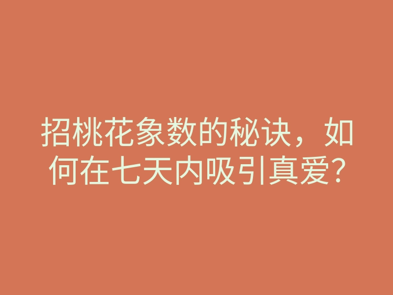 招桃花象数的秘诀,如何在七天内吸引真爱?