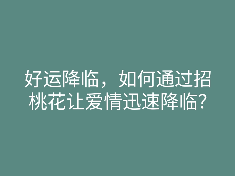 好运降临,如何通过招桃花让爱情迅速降临?