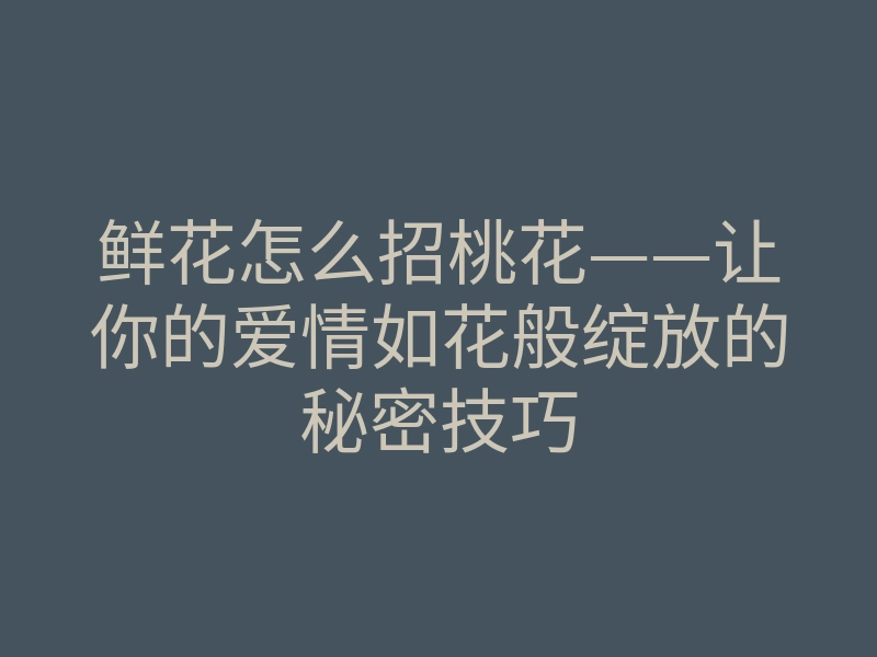 鲜花怎么招桃花——让你的爱情如花般绽放的秘密技巧