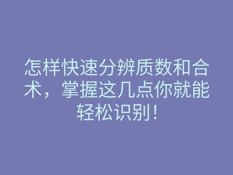 怎样快速分辨质数和合术,掌握这几点你就能轻松识别!