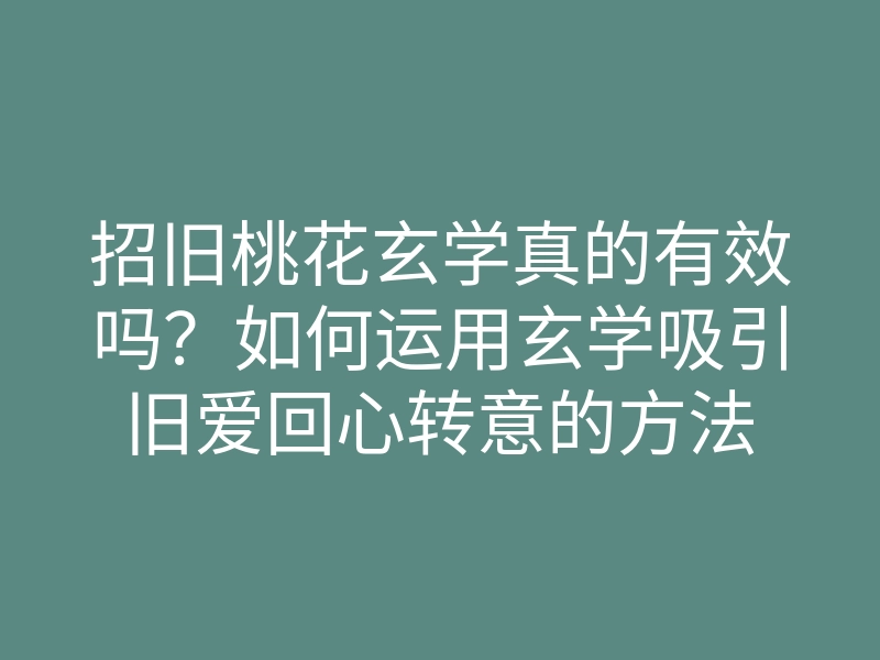 招旧桃花玄学真的有效吗?如何运用玄学吸引旧爱回心转意的方法