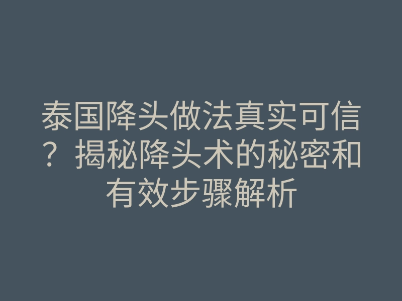 泰国降头做法真实可信?揭秘降头术的秘密和有效步骤解析