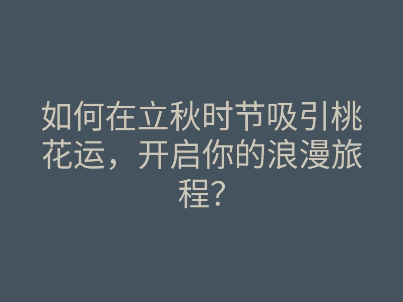 如何在立秋时节吸引桃花运,开启你的浪漫旅程?