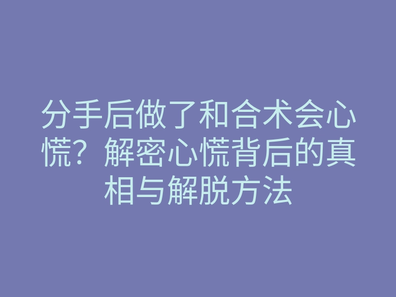 分手后做了和合术会心慌?解密心慌背后的真相与解脱方法