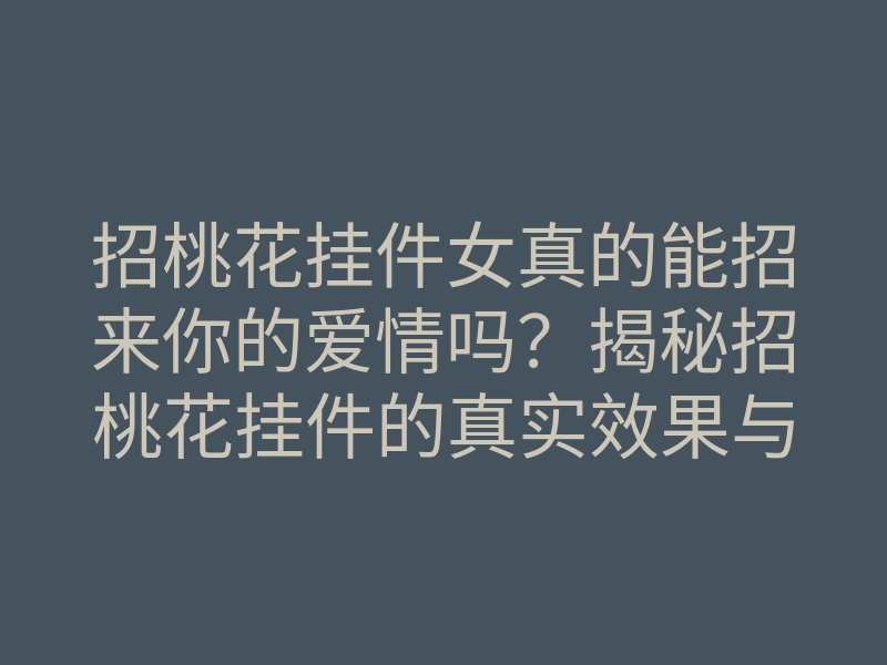 招桃花挂件女真的能招来你的爱情吗?揭秘招桃花挂件的真实效果与使用技巧