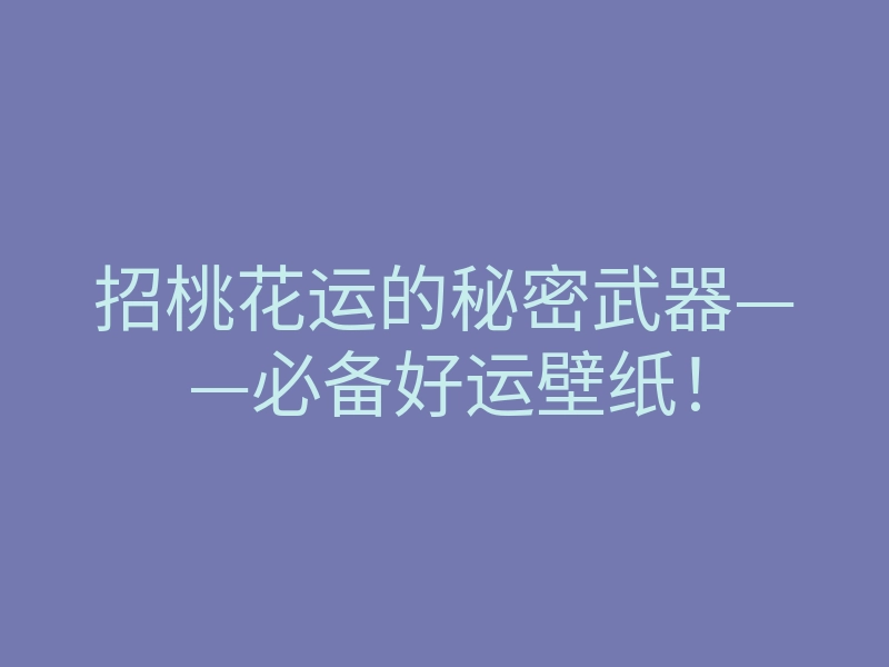 招桃花运的秘密武器——必备好运壁纸!