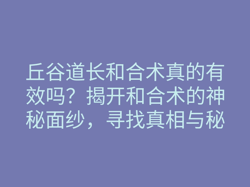 丘谷道长和合术真的有效吗?揭开和合术的神秘面纱,寻找真相与秘籍