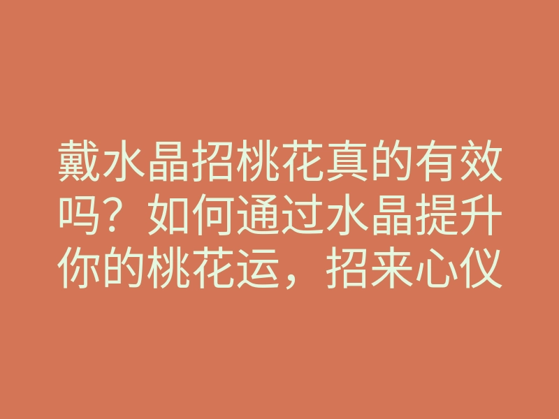 戴水晶招桃花真的有效吗?如何通过水晶提升你的桃花运,招来心仪之人