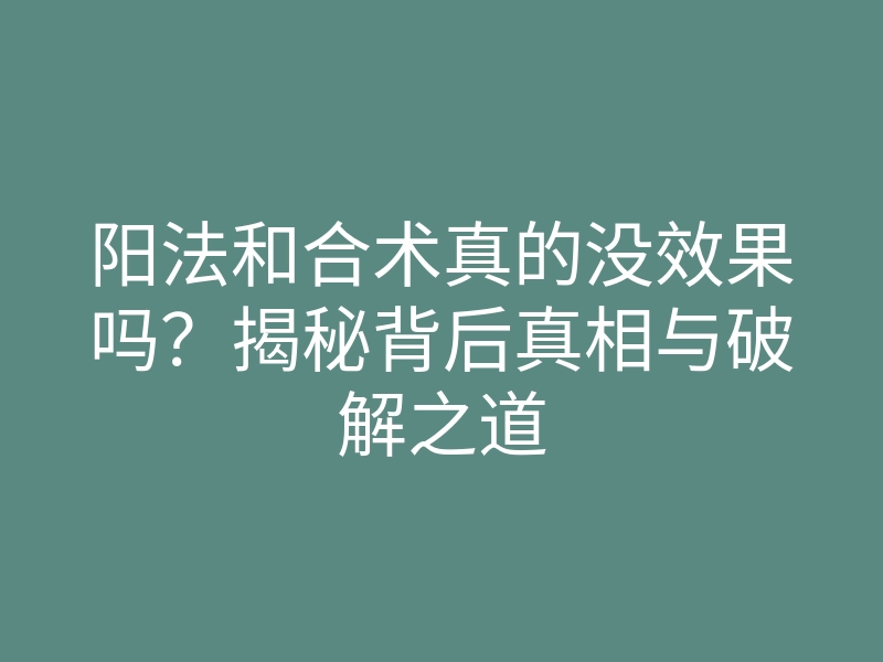 阳法和合术真的没效果吗？揭秘背后真相与破解之道