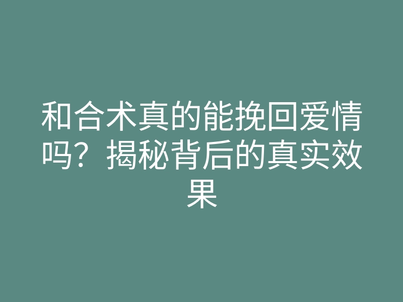 和合术真的能挽回爱情吗?揭秘背后的真实效果