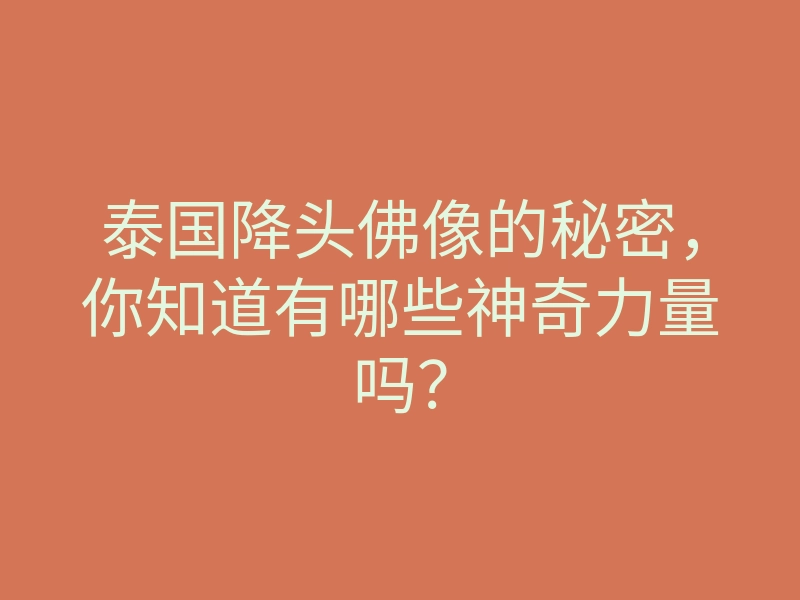 泰国降头佛像的秘密,你知道有哪些神奇力量吗?