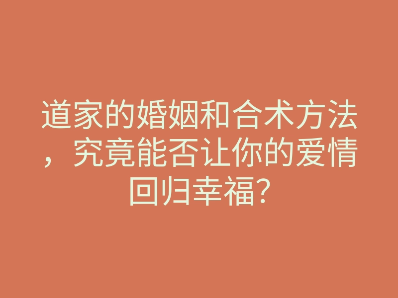道家的婚姻和合术方法,究竟能否让你的爱情回归幸福?