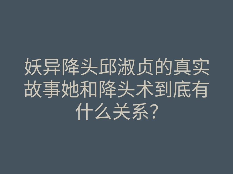 妖异降头邱淑贞的真实故事她和降头术到底有什么关系？