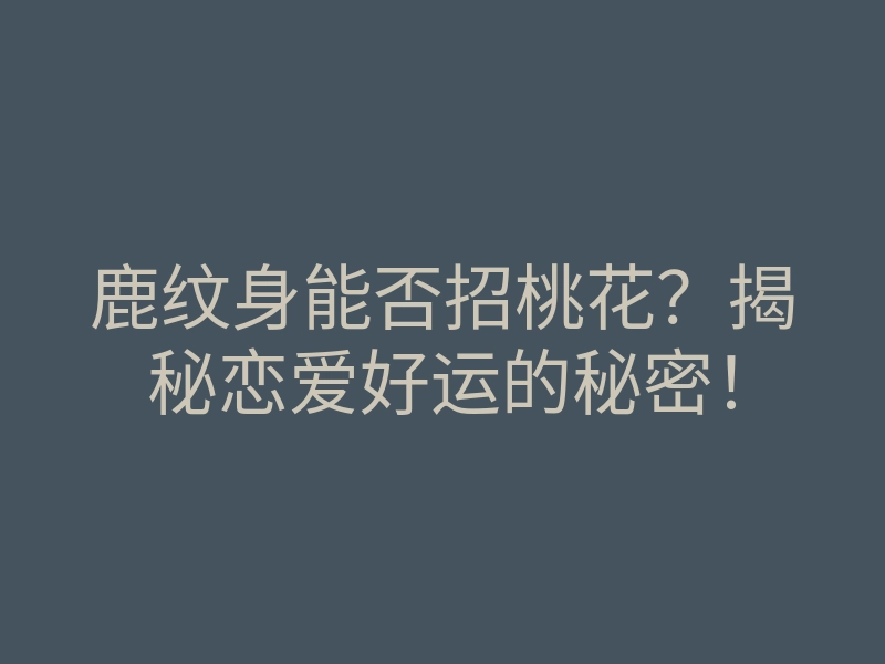 鹿纹身能否招桃花?揭秘恋爱好运的秘密!