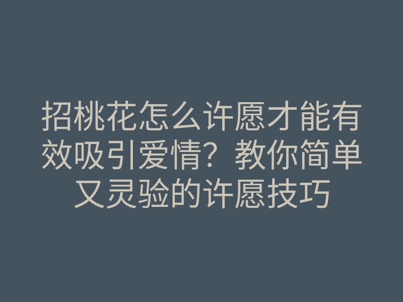 招桃花怎么许愿才能有效吸引爱情?教你简单又灵验的许愿技巧