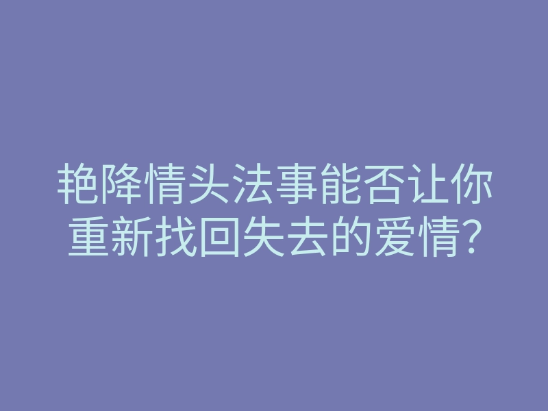 艳降情头法事能否让你重新找回失去的爱情?