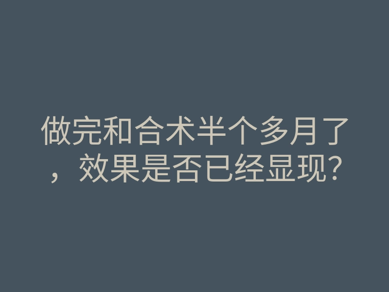 做完和合术半个多月了,效果是否已经显现?