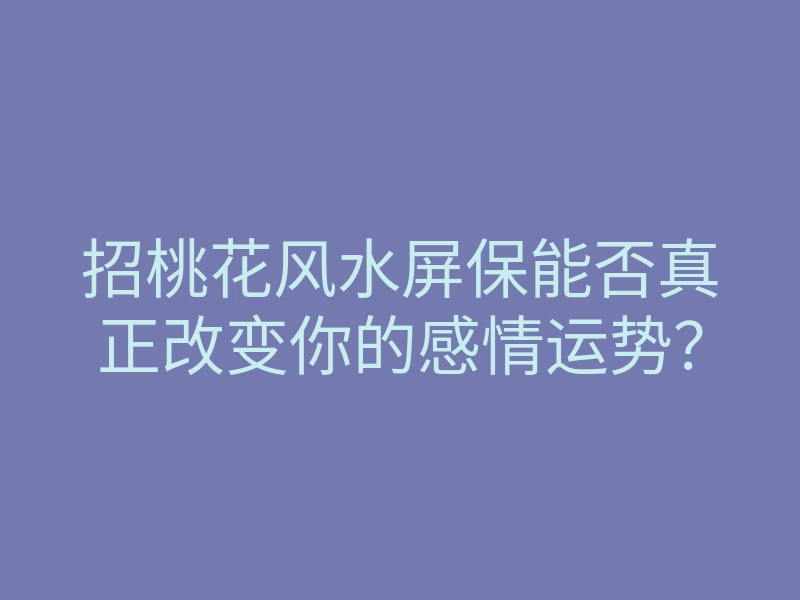 招桃花风水屏保能否真正改变你的感情运势？
