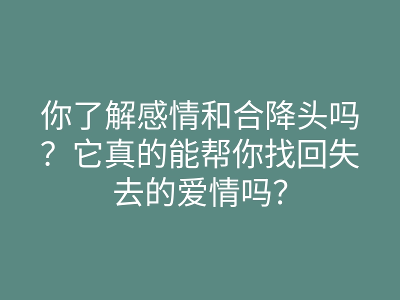 你了解感情和合降头吗?它真的能帮你找回失去的爱情吗?