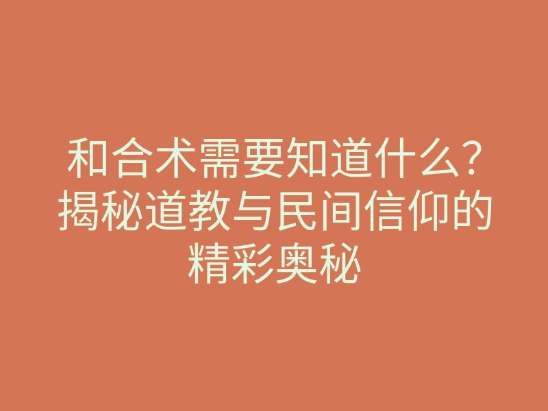 和合术需要知道什么?揭秘道教与民间信仰的精彩奥秘