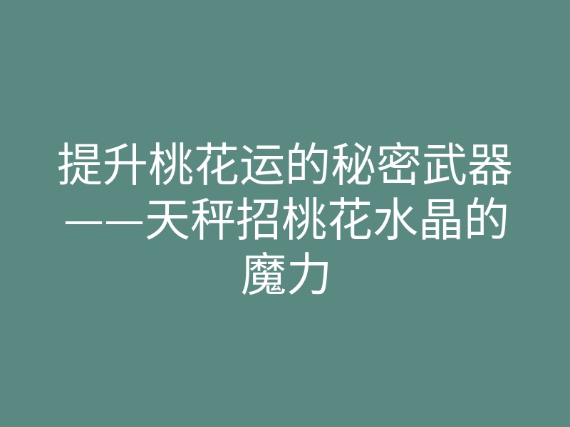 提升桃花运的秘密武器——天秤招桃花水晶的魔力
