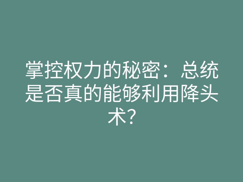 掌控权力的秘密：总统是否真的能够利用降头术？