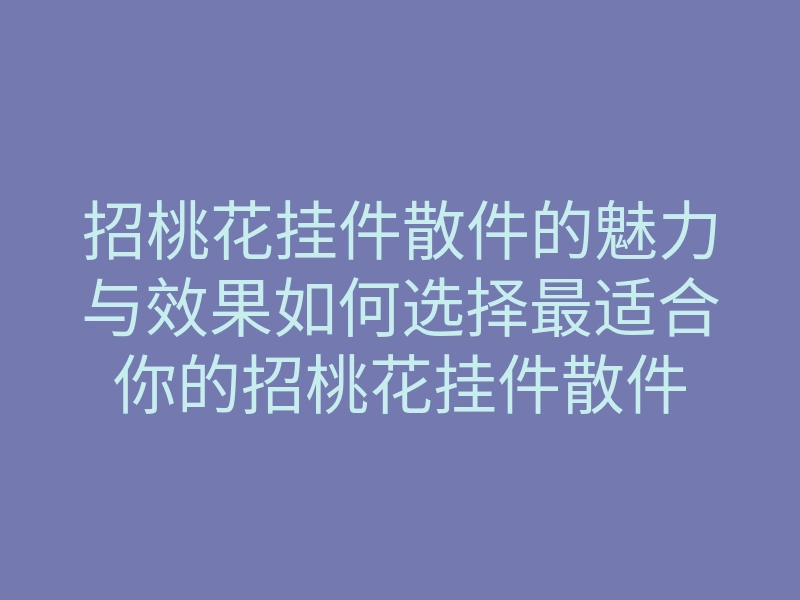 招桃花挂件散件的魅力与效果如何选择最适合你的招桃花挂件散件