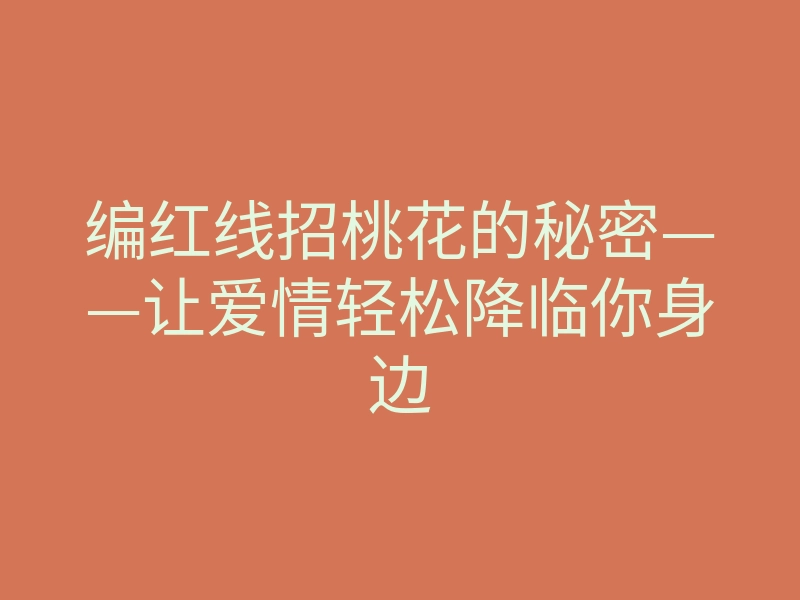 编红线招桃花的秘密——让爱情轻松降临你身边