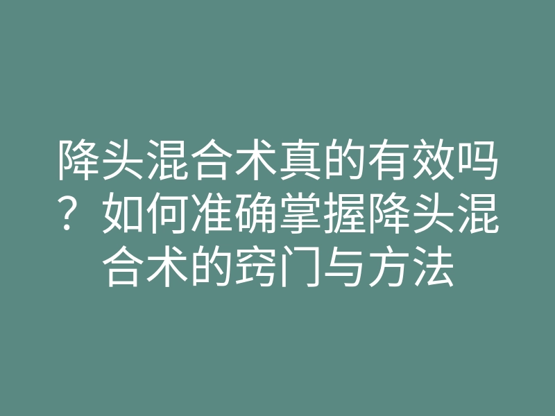 降头混合术真的有效吗？如何准确掌握降头混合术的窍门与方法