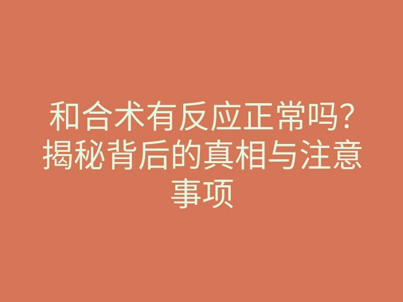 和合术有反应正常吗?揭秘背后的真相与注意事项