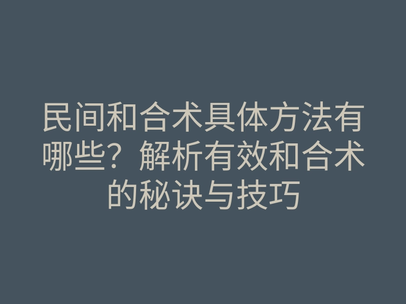 民间和合术具体方法有哪些?解析有效和合术的秘诀与技巧