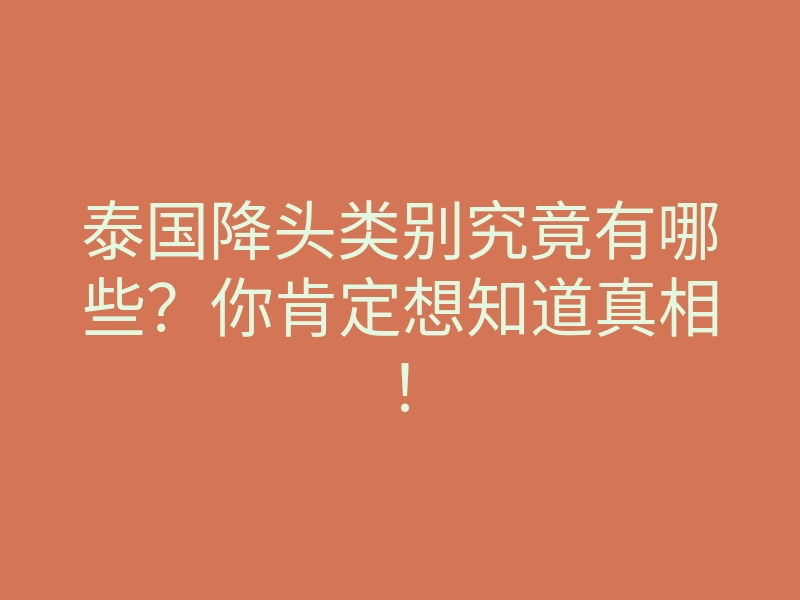 泰国降头类别究竟有哪些?你肯定想知道真相!