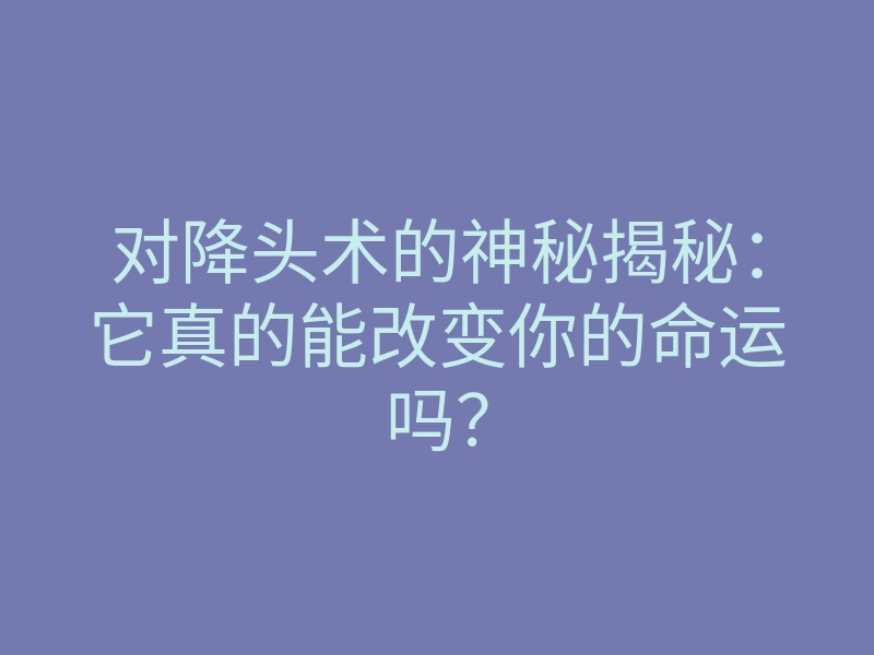 对降头术的神秘揭秘:它真的能改变你的命运吗?
