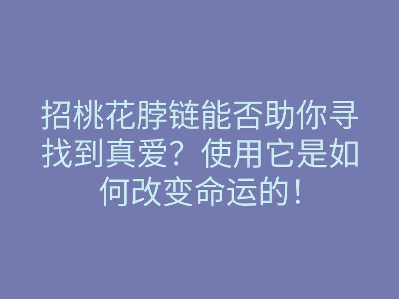招桃花脖链能否助你寻找到真爱？使用它是如何改变命运的！