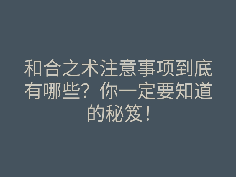 和合之术注意事项到底有哪些?你一定要知道的秘笈!