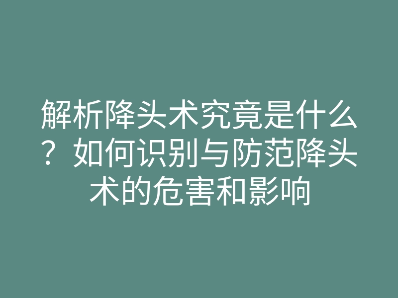 解析降头术究竟是什么?如何识别与防范降头术的危害和影响