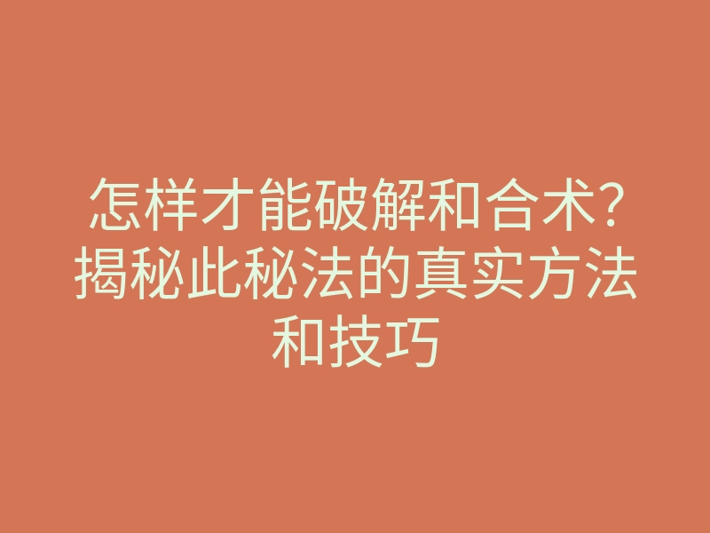怎样才能破解和合术?揭秘此秘法的真实方法和技巧