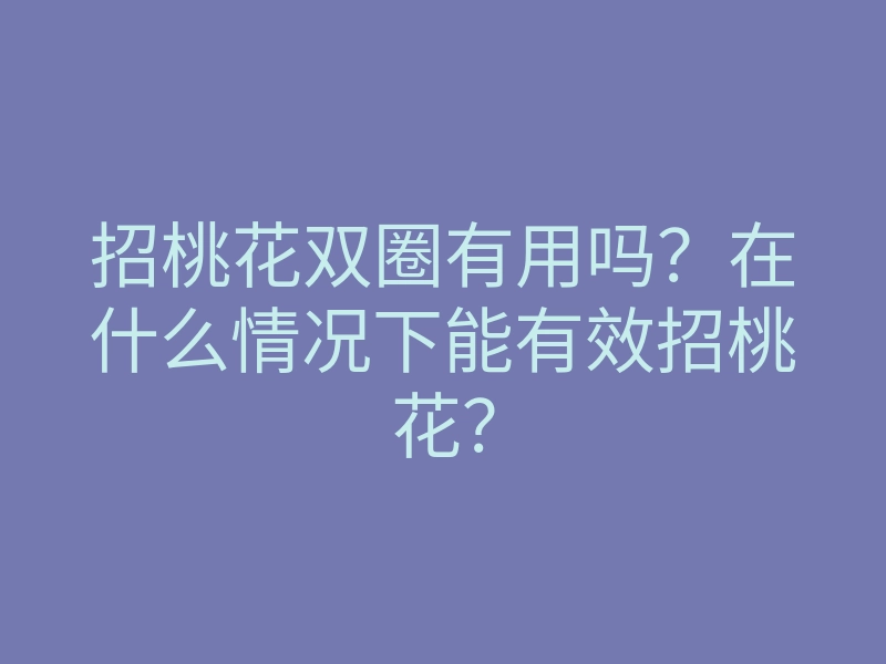 招桃花双圈有用吗？在什么情况下能有效招桃花？
