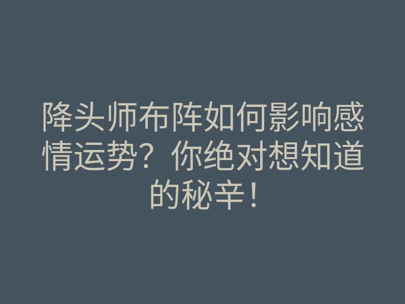 降头师布阵如何影响感情运势?你绝对想知道的秘辛!